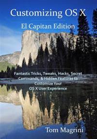 Customizing OS X - El Capitan Edition: Fantastic Tricks, Tweaks, Hacks, Secret Commands, & Hidden Features to Customize Your OS X User Experience