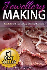 Jewellery Making: Crush It in the Jewellery Making Business (Make Huge Profits by Designing Exquisite Beautiful Jewellery Right in Your