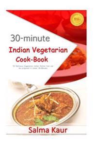 30-Minutes Indian Vegetarian Cook-Book: 30 Delicious Vegetarian Indian Dishes That Can Be Prepared in Under 30-Minutes