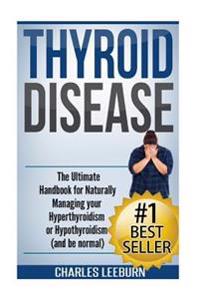 Thyroid Disease: The Ultimate Handbook for Naturally Managing Your Hyperthyroidism or Hypothyroidism (a ND Be Normal)