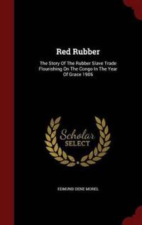 Red Rubber: The Story of the Rubber Slave Trade Flourishing on the Congo in the Year of Grace 1906