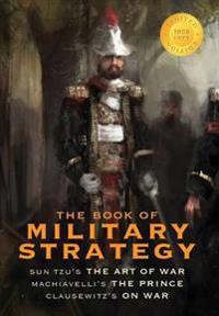 The Book of Military Strategy: Sun Tzu's the Art of War, Machiavelli's the Prince, and Clausewitz's on War (Annotated) (1000 Copy Limited Edition)