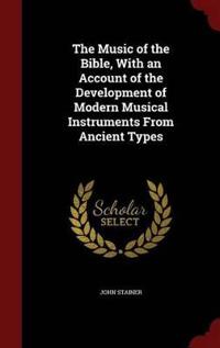 The Music of the Bible, with an Account of the Development of Modern Musical Instruments from Ancient Types