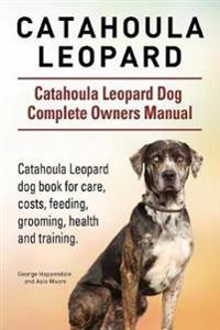 Catahoula Leopard. Catahoula Leopard Dog Dog Complete Owners Manual. Catahoula Leopard Dog Book for Care, Costs, Feeding, Grooming, Health and Training.