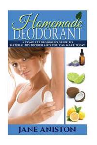 Homemade Deodorant: A Complete Beginner's Guide to Natural DIY Deodorants You Can Make Today