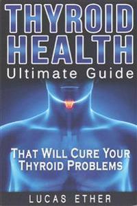 Thyroid Health: Ultimate Guide That Will Cure Your Thyroid Problems