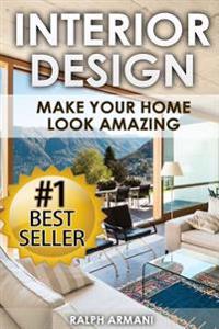 Interior Design: Make Your Home Look Amazing (Luxurious Home Decorating on a Budget)