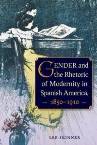 Gender and Rhetoric of Modernity in Spanish America 1850-1910