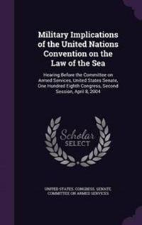 Military Implications of the United Nations Convention on the Law of the Sea: Hearing Before the Committee on Armed Services, United States Senate, On