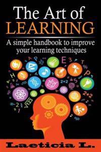 The Art of Learning: A Simple Handbook to Improve Your Learning Techniques
