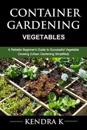 Container Gardening: A Reliable Beginner's Guide to Successful Vegetable Growing (Urban Gardening Simplified)