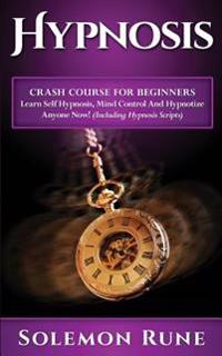 Hypnosis: Crash Course for Beginners - Learn Self Hypnosis, Mind Control and Hypnotize Anyone Now!