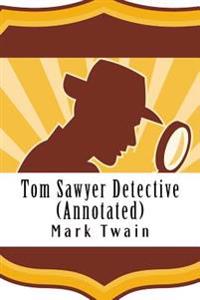 Tom Sawyer Detective (Annotated): Masterpiece Collection: Tom Sawyer Detective Unabridged, Mark Twain Famous Quotes, Book List, and Biography