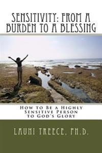 Sensitivity: From a Burden to a Blessing: How to Be a Highly Sensitive Person to God's Glory
