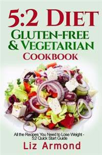 5: 2 Diet Gluten-Free Vegetarian Cookbook: All the Recipes You Need to Lose Weight - 5:2 Quick Start