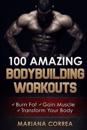 100 Amazing Bodybuilding Workouts: Burn Fat- Gain Muscle - Transform Your Body