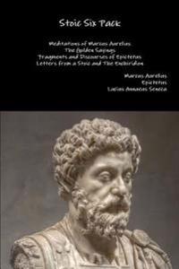 Stoic Six Pack: Meditations of Marcus Aurelius the Golden Sayings Fragments and Discourses of Epictetus Letters from a Stoic and the E