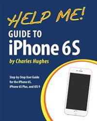 Help Me! Guide to iPhone 6s: Step-By-Step User Guide for the iPhone 6s, iPhone 6s Plus, and IOS 9