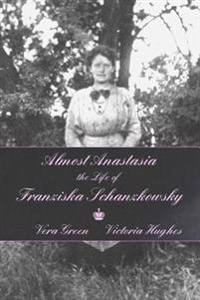 Almost Anastasia: The Life of Franziska Schanzkowsky