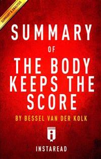 The Body Keeps the Score: Brain, Mind, and Body in the Healing of Trauma by Bessel Van Der Kolk, MD Key Takeaways, Analysis & Review