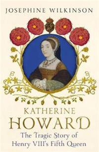 Katherine howard - the tragic story of henry viiis fifth queen