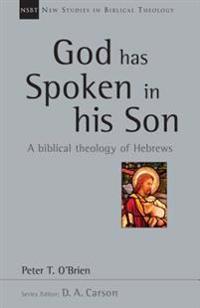 God Has Spoken in His Son: A Biblical Theology of Hebrews