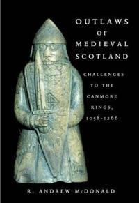 Outlaws of Medieval Scotland: Challenges to the Canmore Kings 1058 - 1266