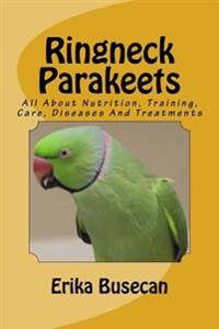 Ringneck Parakeets: All about Nutrition, Training, Care, Diseases and Treatments