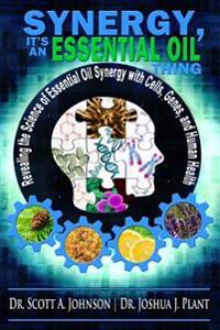 Synergy, It's an Essential Oil Thing: Revealing the Science of Essential Oil Synergy with Cells, Genes, and Human Health