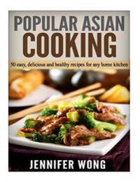 Popular Asian Cooking: 50 Easy, Delicious, and Healthy Recipes for Any Home Kitchen
