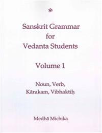 Sanskrit Grammar for Vedanta Student Volume 1: Verb, Noun, Kaarakam, and Vibhaktih