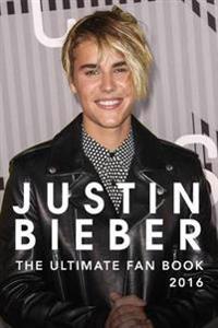 Justin Bieber: The Ultimate Justin Bieber 2016 Fan Book: Justin Bieber Book and Biography