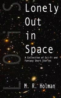 Lonely Out in Space: A Collection of Sci-Fi and Fantasy Short Stories