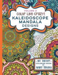 Color Like Crazy Kaleidoscope Mandala Designs Volume 2: A Fantastic Coloring Book for All Ages Featuring a Range of Designs to Keep You Entertained an