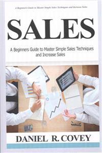 Sales: A Beginners Guide to Master Simple Sales Techniques and Increase Sales (Sales, Best Tips, Sales Tools, Sales Strategy,