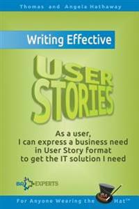 Writing Effective User Stories: As a User, I Can Express a Business Need in User Story Format to Get the It Solution I Need