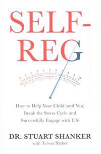 Self-Reg: How to Help Your Child (and You) Break the Stress Cycle and Successfully Engage with Life