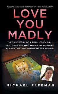 Love You Madly: The True Story of a Small-Town Girl, the Young Men She Seduced, and the Murder of Her Mother
