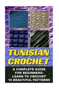 Tunisian Crochet: A Complete Guide for Beginners: Learn to Crochet 10 Beautiful: (Crochet for Beginners, Afghans, Crochet Projects, Croc