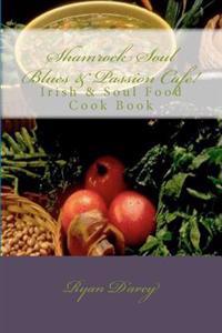 Shamrock Soul Blues and Passion Cafe Irish & Soul Food Cook Book