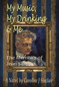 My Music, My Drinking & Me: The Memoirs of Jean Sibelius