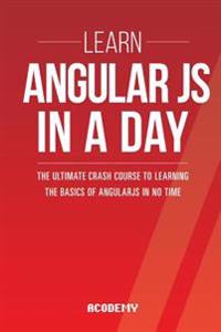 Learn Angularjs in a Day: The Ultimate Crash Course to Learning the Basics of Angularjs in No Time
