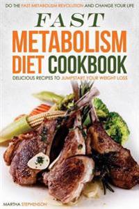 Fast Metabolism Diet Cookbook - Delicious Recipes to Jumpstart Your Weight Loss: Do the Fast Metabolism Revolution and Change Your Life