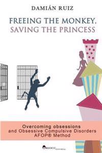 Freeing the Monkey, Saving the Princess: The Afop Method. Overcoming Obsessions and Obsessive Compulsive Disorders