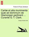 Cartæ et alia munimenta quæ ad dominium de Glamorgan pertinent ... Curante G. T. Clark. Vol. IV
