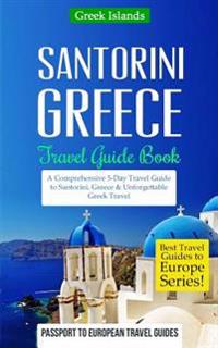 Greece: Santorini, Greece: Travel Guide Book-A Comprehensive 5-Day Travel Guide to Santorini, Greece & Unforgettable Greek Tra