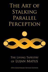 The Art of Stalking Parallel Perception: Revised 10th Anniversary Edition: The Living Tapestry of Lujan Matus