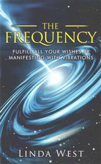 The Frequency, Fulfill All Your Wishes by Manifesting with Vibrations: Fulfill All Your Wishes by Manifesting with Vibrations