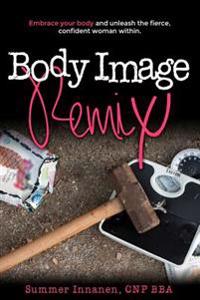 Body Image Remix: Embrace Your Body and Unleash the Fierce, Confident Woman Within
