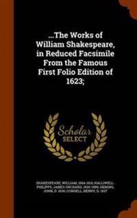 ...the Works of William Shakespeare, in Reduced Facsimile from the Famous First Folio Edition of 1623;